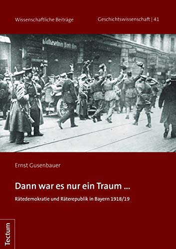 Dann war es nur ein Traum ...: Rätedemokratie und Rätebewegung in Bayern 1918/19 (Wissenschaftliche Beiträge aus dem Tectum Verlag: Geschichtswissenschaft) German history