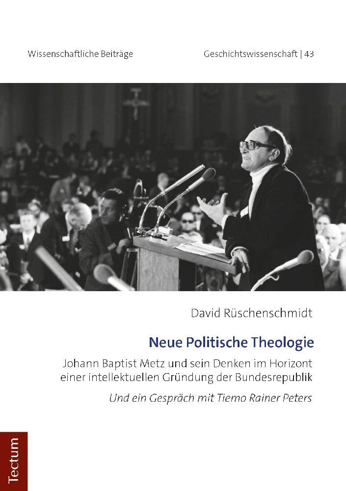 Neue Politische Theologie: Johann Baptist Metz und sein Denken im Horizont einer intellektuellen Gründung der Bundesrepublik (Wissenschaftliche Beiträge aus dem Tectum Verlag: Geschichtswissenschaft) Religion & Esotericism
