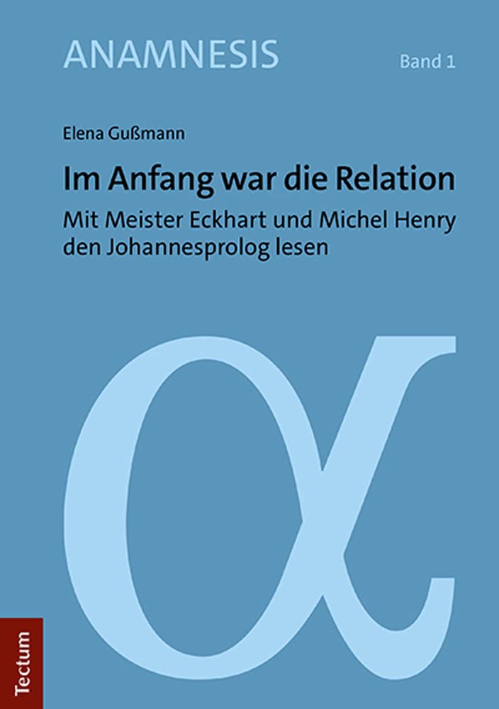 Im Anfang war die Relation: Mit Meister Eckhart und Michel Henry den Johannesprolog lesen (Anamnesis) Philosophy