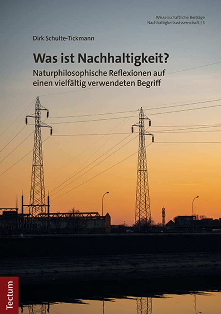 Was ist Nachhaltigkeit?: Naturphilosophische Reflexionen auf einen vielfältig verwendeten Begriff (Wissenschaftliche Beiträge aus dem Tectum Verlag: Nachhaltigkeitswissenschaft) Philosophy
