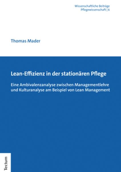Lean-Effizienz in der stationären Pflege: Eine Ambivalenzanalyse zwischen Managementlehre und Kulturanalyse am Beispiel von Lean Management ... aus dem Tectum Verlag: Pflegewissenschaft) Medicine