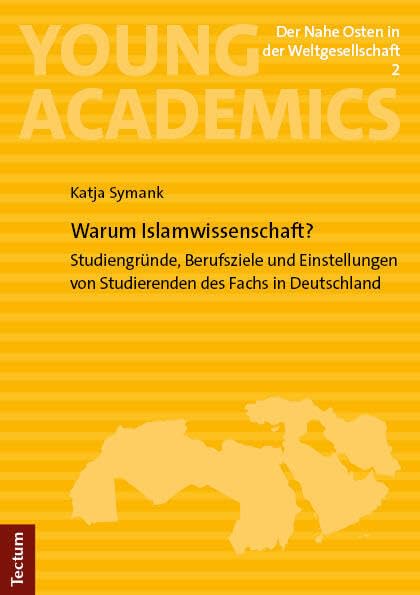 Warum Islamwissenschaft?: Studiengründe, Berufsziele und Einstellungen von Studierenden des Fachs in Deutschland (Young Academics: Der Nahe Osten in der Weltgesellschaft) General education