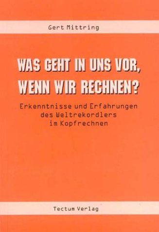 Was geht in uns vor, wenn wir rechnen?. Erkenntnisse und Erfahrungen des Weltrekordlers im Kopfrechnen Mathematics