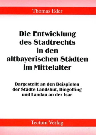 Die Entwicklung des Stadtrechts in den altbayerischen Städten im Mittelalter. Dargestellt an den Beispielen der Städte Landshut, Dingolfing und Landau an der Isar Law