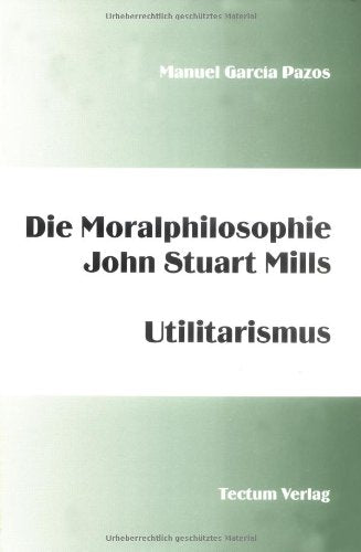 Die Moralphilosophie John Stuart Mills. Utilitarismus: Utilitarismus. Diss. Philosophy