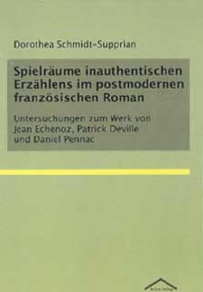 Spielräume inauthentischen Erzählens im postmodernen französischen Roman: Untersuchungen zum Werk von Jean Echenoz, Patrick Deville und Daniel Pennac Books