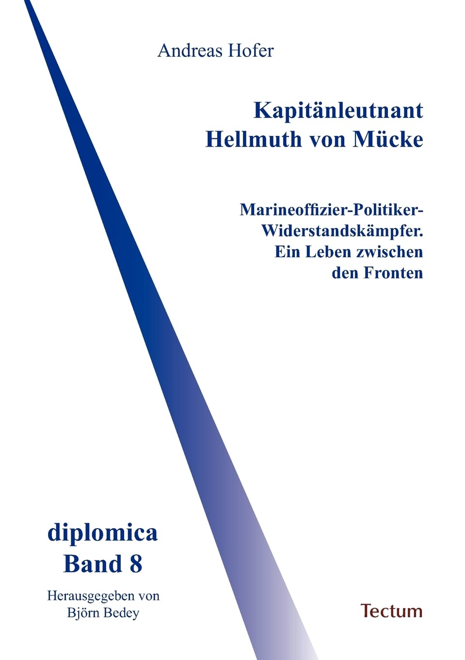 Kapitänleutnant Hellmuth von Mücke. Marineoffizier-Politiker-Widerstandskämpfer. Ein Leben zwischen den Fronten German history