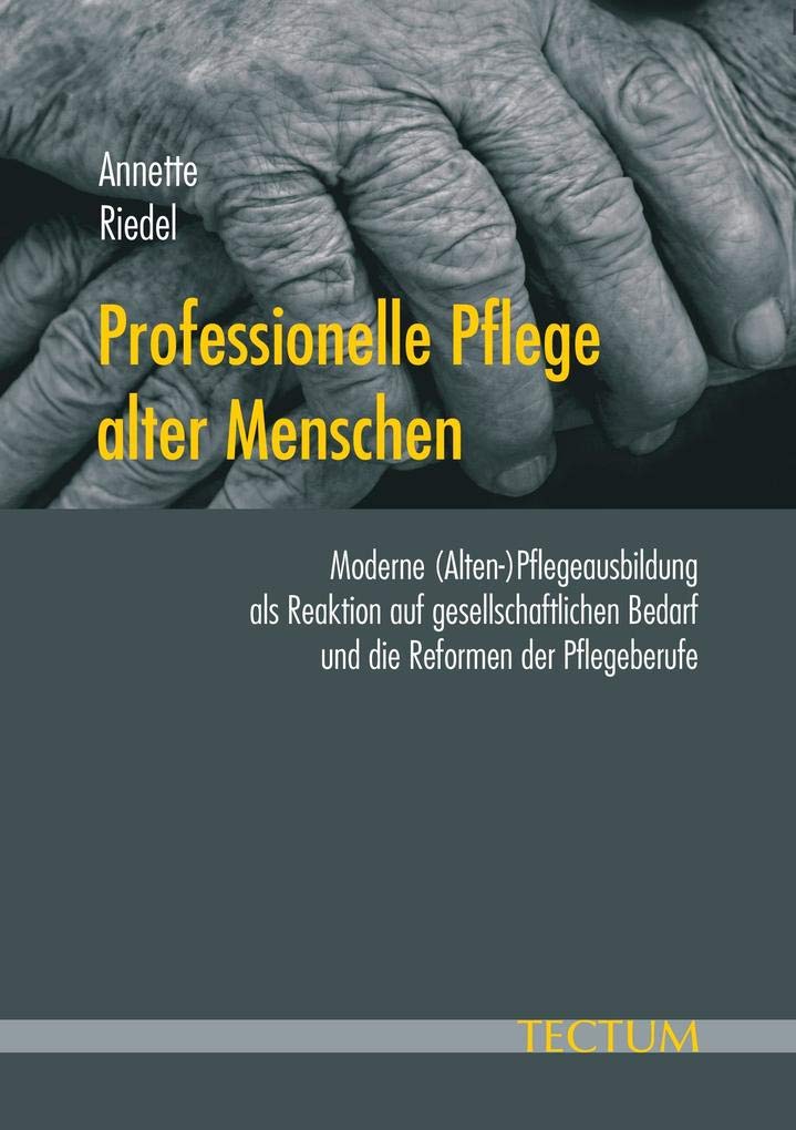 Professionelle Pflege alter Menschen. Moderne (Alten-)Pflegeausbildung als Reaktion auf gesellschaftlichen Bedarf und die Reformen der Pflegeberufe Medicine