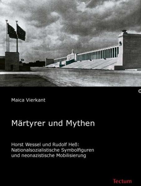 Märtyrer und Mythen: Horst Wessel und Rudolf Heß: Nationalsozialistische Symbolfiguren und neonazistische Mobilisierung Memories