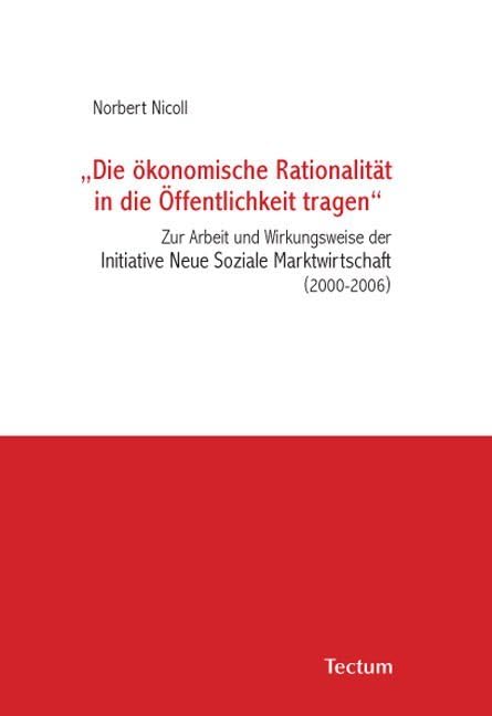 "Die ökonomische Rationalität in die Öffentlichkeit tragen": Zur Arbeit und Wirkungsweise der Initiative Neue Soziale Marktwirtschaft (2000-2006) Law