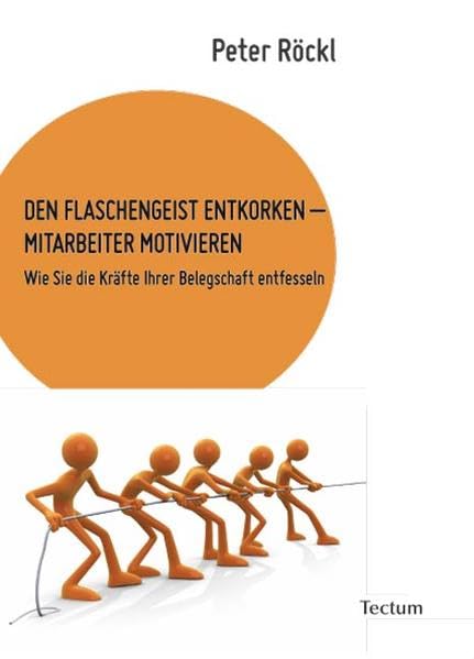 DEN FLASCHENGEIST ENTKORKEN – MITARBEITER MOTIVIEREN: Wie Sie die Kräfte Ihrer Belegschaft entfesseln Law