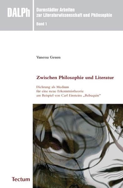 Zwischen Philosophie und Literatur: Dichtung als Medium für eine neue Erkenntnistheorie am Beispiel von Carl Einsteins "Bebuquin" (Darmstädter Arbeiten zur Literaturwissenschaft und Philosophie) Philosophy