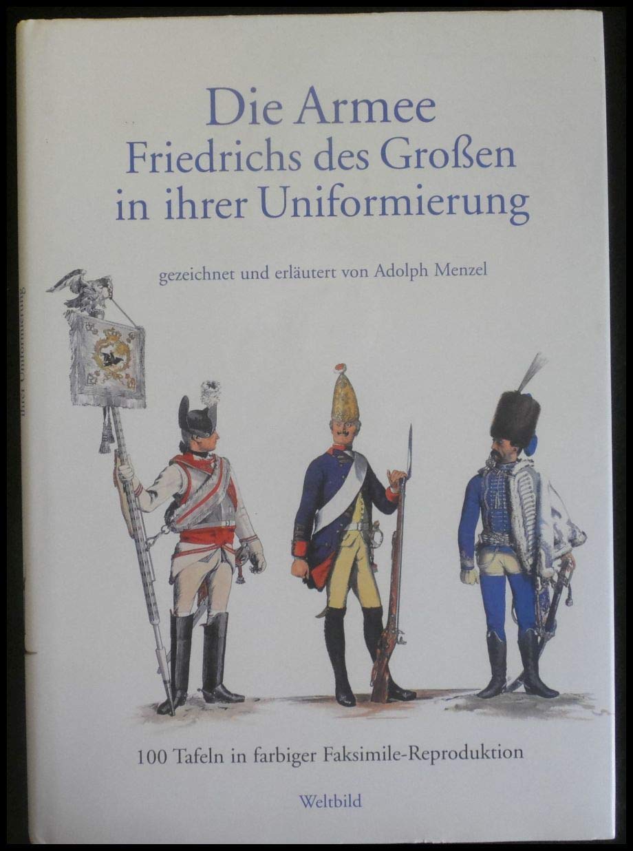 Die Armee Friedrichs des Großen in ihrer Uniformierung gezeichnet und erläutert von Adolph Menzel. 100 Tafeln in farbiger Faksimile-Reproduktion Books