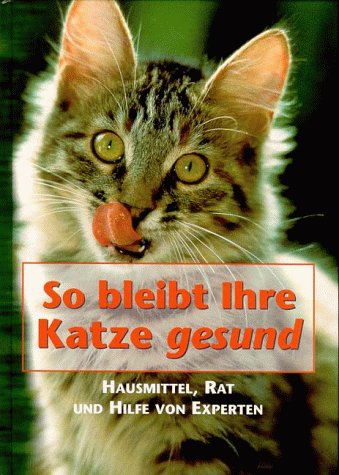 So bleibt Ihre Katze gesund: Hausmittel, Rat und Hilfe von Experten Pets