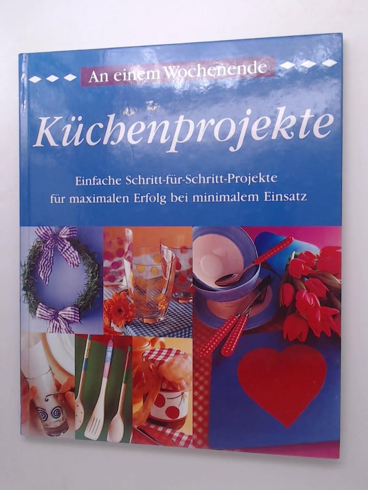 Küchenprojekte. Einfache Schritt-für-Schritt-Proiekte für maximalen Erfolg bei minimalem Einsatz. An einem Wochenende. Books