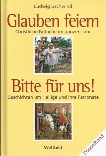 Glauben feiern - Christliche Bräuche im ganzen Jahr - Bitte für uns! - Geschichten um Heilige und ihre Patronate Books