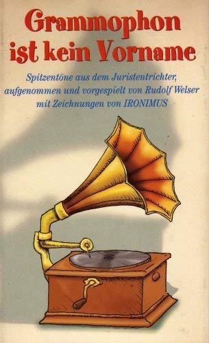 Grammophon ist kein Vorname : Spitzentöne aus dem Juristentrichter. Humour & Satire