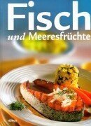 Fisch und Meeresfrüchte: Herzhafte Suppen und Eintöpfe, Leckeres aus dem Backofen, Spezialitäten gebraten, gebacken und gegrillt Cooking & Enjoying