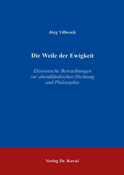Die Weile der Ewigkeit . Eleusinische Betrachtung zur abendländischen Dichtung und Philosophie: Eleusinische Betrachtungen zur abendländischen ... - Geisteswissenschaftliche Abhandlungen) Philosophy