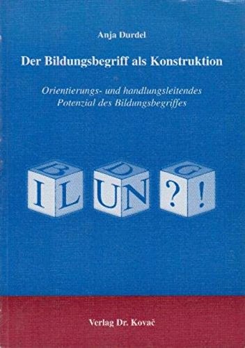 Der Bildungsbegriff als Konstruktion . Orientierungs- und handlungsleitendes Potenzial des Bildungsbegriffes (Schriftenreihe Erziehung - Unterricht - Bildung) Philosophy