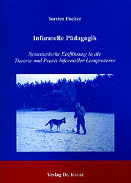 Informelle Pädagogik: Systematische Einführung in die Theorie und Praxis informeller Lernprozesse (Schriftenreihe Erziehung - Unterricht - Bildung) Education & Training