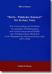 "Berlin - Polnischer Bahnhof!" Die Berliner Polen: Eine Untersuchung zum Verhältnis von nationaler Selbstbehauptung und sozialem Integrationsbedürfnis ... (Studien zur Geschichtsforschung der Neuzeit) Politics & History