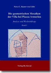 Die geometrischen Mosaiken der Villa bei Piazza Armerina: Analyse und Werkstattfrage (Antiquitates: Schriftenreihe Archäologische Forschungsergebnisse) Reference Books