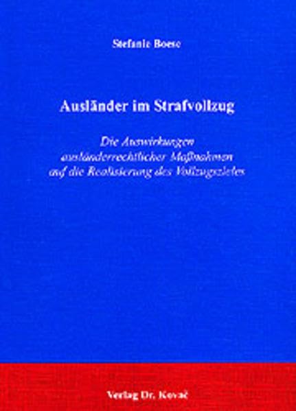 Ausländer im Strafvollzug: Die Auswirkungen ausländerrechtlicher Maßnahmen auf die Realisierung des Vollzugszieles (Strafrecht in Forschung und Praxis) Law
