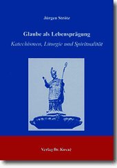 Glaube als Lebensprägung: Katechismen, Liturgie und Spiritualität (Studien zu Religionspädagogik und Pastoralgeschichte) Religion & Esotericism