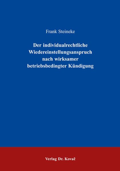Der individualrechtliche Wiedereinstellungsanspruch nach wirksamer betriebsbedingter Kündigung (Studienreihe Arbeitsrechtliche Forschungsergebnisse) Law