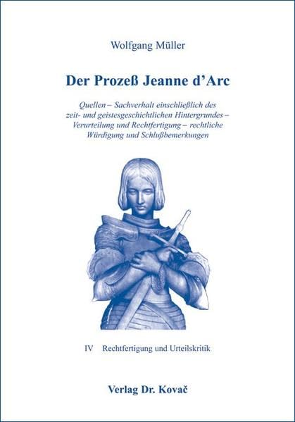 Der Prozess Jeanne d'Arc: Quellen - Sachverhalt einschliesslich des zeit- und geistesgeschichtlichen Hintergrundes - Verurteilung und Rechtfertigung - ... (Rechtsgeschichtliche Studien) Law
