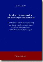Bundesverfassungsgericht und Schwangerschaftsabbruch: Der Einfluss der Weltanschauung von Bundesverfassungsrichtern auf die Rechtsprechung in ... (Verfassungsrecht in Forschung und Praxis) Law