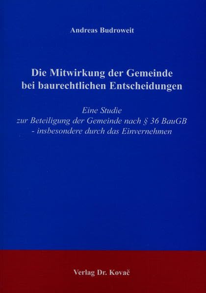 Die Mitwirkung der Gemeinde bei baurechtlichen Entscheidungen: Eine Studie zur Beteiligung der Gemeinde nach § 36 BauGB - insbesondere durch das Einvernehmen (Studien zum Verwaltungsrecht) Law