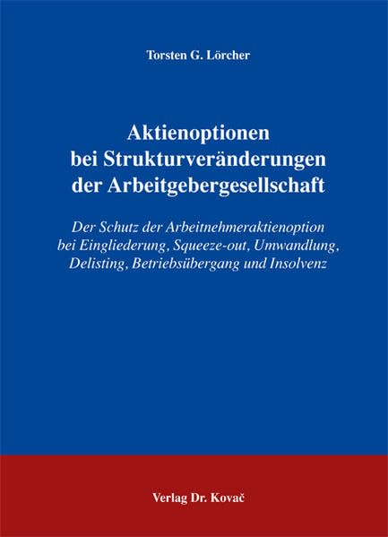 Aktienoptionen bei Strukturveränderungen der Arbeitgebergesellschaft: Der Schutz der Arbeitnehmeraktienoption bei Eingliederung, Squeeze-out, ... Wirtschaftsrechtliche Forschungsergebnisse) Law