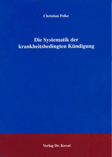 Die Systematik der krankheitsbedingten Kündigung (Studienreihe Arbeitsrechtliche Forschungsergebnisse) Law