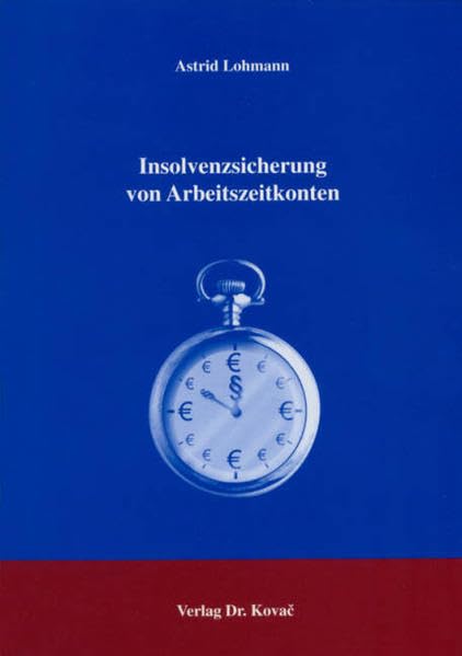 Insolvenzsicherung von Arbeitszeitkonten (Studienreihe Arbeitsrechtliche Forschungsergebnisse) Law