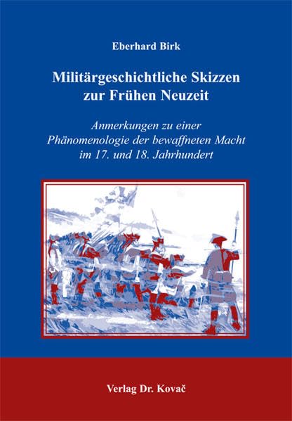 Militärgeschichtliche Skizzen zur Frühen Neuzeit: Anmerkungen zu einer Phänomenologie der bewaffneten Macht im 17. und 18. Jahrhundert (Studien zur Geschichtsforschung der Neuzeit) Politics & History