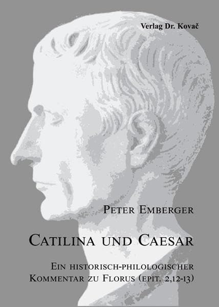 Catilina und Caesar: Ein historisch-philologischer Kommentar zu Florus (epit. 2,12-13) (Studien zur Geschichtsforschung des Altertums) Politics & History
