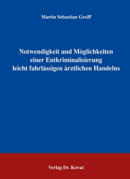 Notwendigkeit und Möglichkeiten einer Entkriminalisierung leicht fahrlässigen ärztlichen Handelns (Strafrecht in Forschung und Praxis) Law
