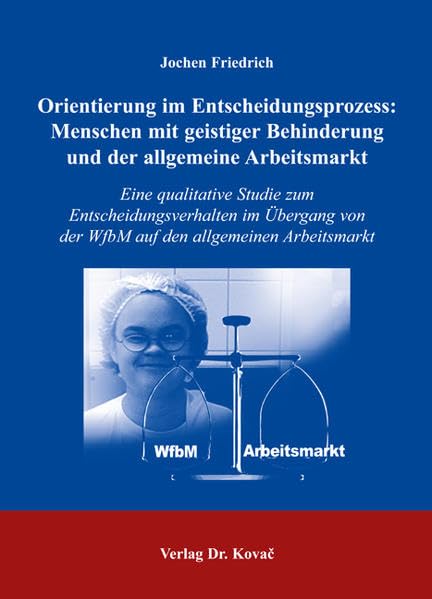 Orientierung im Entscheidungsprozess: Menschen mit geistiger Behinderung und der allgemeine Arbeitsmarkt: Eine qualitative Studie zum ... (Sonderpädagogik in Forschung und Praxis) Education & Training