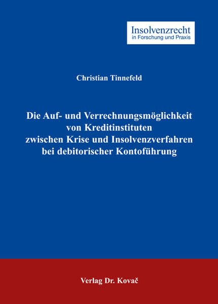 Die Auf- und Verrechnungsmöglichkeit von Kreditinstituten zwischen Krise und Insolvenzverfahren bei debitorischer Kontoführung (Insolvenzrecht in Forschung und Praxis) Law
