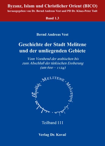 Geschichte der Stadt Melitene und der umliegenden Gebiete: Vom Vorabend der arabischen bis zum Abschluß der türkischen Eroberung (um 600-1124) ... Byzanz, Islam und Christlicher Orient (BICO)) Politics & History