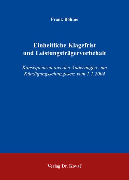 Einheitliche Klagefrist und Leistungsträgervorbehalt: Konsequenzen aus den Änderungen zum Kündigungsschutzgesetz vom 1.1.2004 (Studienreihe Arbeitsrechtliche Forschungsergebnisse) Law