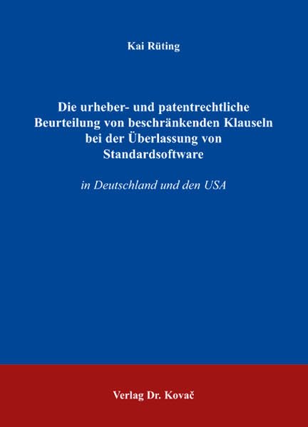 Die urheber- und patentrechtliche Beurteilung von beschränkenden Klauseln bei der Überlassung von Standardsoftware: in Deutschland und den USA ... Rechtsschutz und zum Urheberrecht) Law