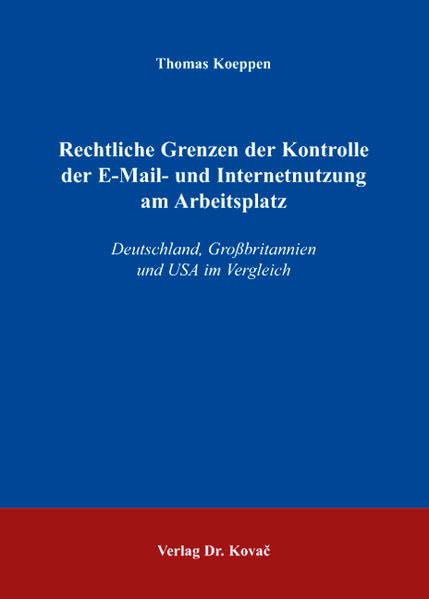 Rechtliche Grenzen der Kontrolle der E-Mail- und Internetnutzung am Arbeitsplatz: Deutschland, Großbritannien und USA im Vergleich (Studienreihe Arbeitsrechtliche Forschungsergebnisse) Law