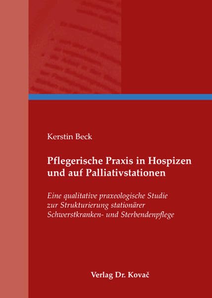 Pflegerische Praxis in Hospizen und auf Palliativstationen: Eine qualitative praxeologische Studie zur Strukturierung stationärer Schwerstkranken- und ... Soziologische Forschungsergebnisse) Law