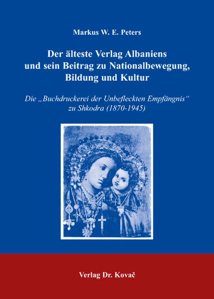 Der älteste Verlag Albaniens und sein Beitrag zu Nationalbewegung, Bildung und Kultur: Die "Buchdruckerei der Unbefleckten Empfängnis" zu Shkodra (1870-1945) (Studien zur Kirchengeschichte) Media & Communication