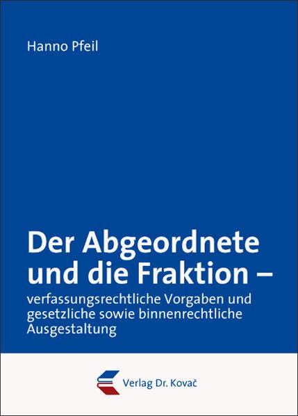 Der Abgeordnete und die Fraktion - verfassungsrechtliche Vorgaben und gesetzliche sowie binnenrechtliche Ausgestaltung (Verfassungsrecht in Forschung und Praxis) Law