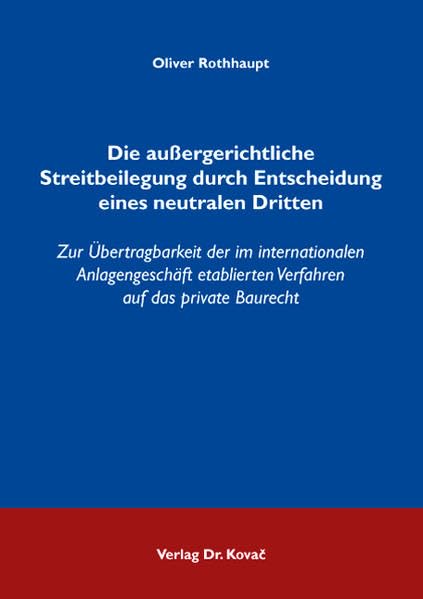 Die außergerichtliche Streitbeilegung durch Entscheidung eines neutralen Dritten: Zur Übertragbarkeit der im internationalen Anlagengeschäft ... Außergerichtliche Konfliktbeilegung) Law