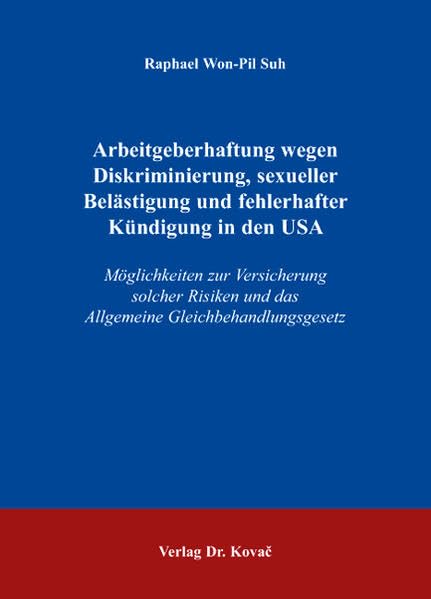 Arbeitgeberhaftung wegen Diskriminierung, sexueller Belästigung und fehlerhafter Kündigung in den USA: Möglichkeiten zur Versicherung solcher Risiken ... Versicherungs-, Haftungs- und Schadensrecht) Law